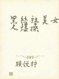 黑丝袜美女被别人爆操