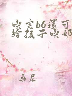 吃完b6还可以给孩子吃奶么