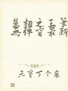 万相之王笔趣阁无弹窗最新章节