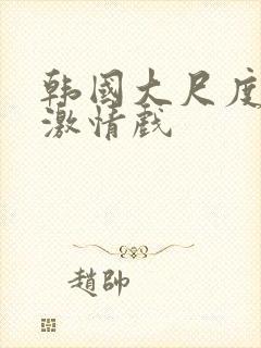 韩国大尺度床戏激情戏