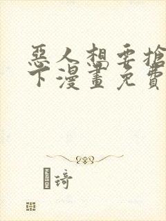 恶人想要抢救一下漫画免费漫画下拉式漫画