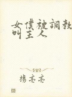 女仆被调教跪着叫主人