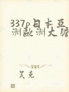 337p日本亚洲欧洲大胆色噜噜