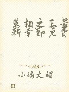 万相之王最新更新章节免费阅读下载