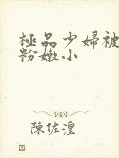 极品少妇被扒开粉嫩小