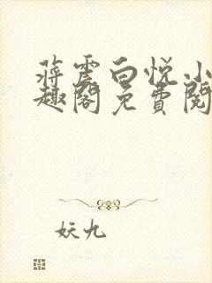 蒋震白悦小说笔趣阁免费阅读无弹窗