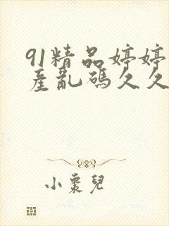 91精品婷婷国产乱码久久久久久