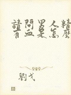 请问男人精液中有血是怎么回事