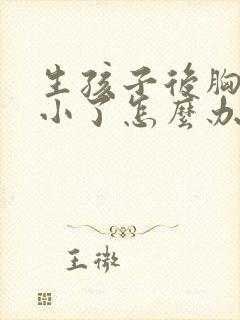 生孩子后胸部变小了怎么办