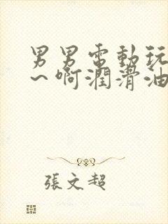 男男电动玩具嗯～啊润滑油