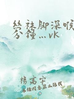 丝袜脚深喉70分钟…vk