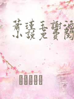 萧瑾玉谢酒儿的小说免费阅读无弹窗