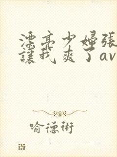 漂亮少妇张开腿让我爽了av