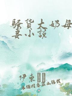 骚货大奶母乳娇妻小说