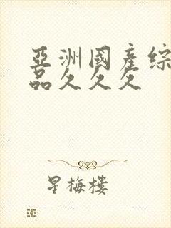 亚洲国产综合精品久久久