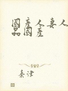 国产人妻人伦精品国产