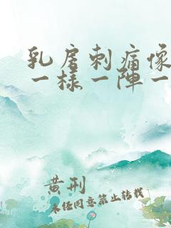 乳房刺痛像针扎一样一阵一阵的