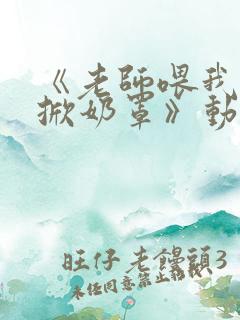 《老师喂我乳我掀奶罩》动漫