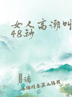 女人高潮叫床声48秒