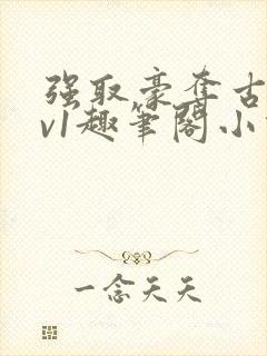 强取豪夺古言1v1趣笔阁小说