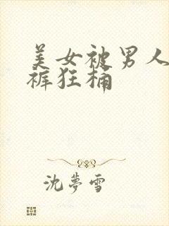 美女被男人掉内裤狂桶