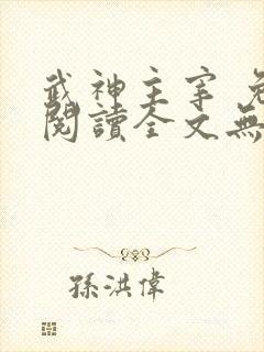 武神主宰 免费阅读全文无弹窗