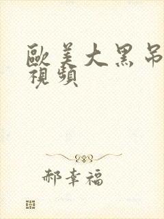 欧美大黑吊免费视频