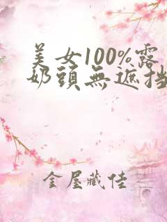 美女100%露奶头无遮挡直播