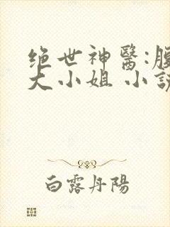 绝世神医:腹黑大小姐 小说