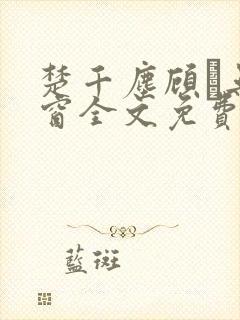 楚千尘顾玦无弹窗全文免费阅读