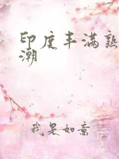 印度丰满熟女高潮