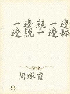 一边亲一边摸一边脱一边舔