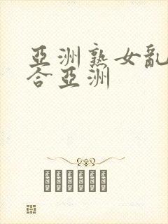 亚洲熟女乱色综合亚洲