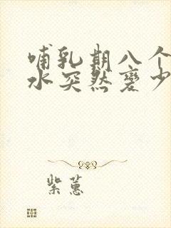 哺乳期八个月奶水突然变少了是怎么回事