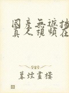 国产无遮挡免费真人视频在线观看