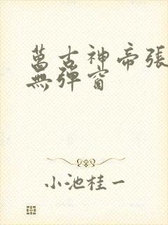 万古神帝张若尘无弹窗