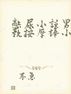 憋尿小说男男调教按摩棒小说