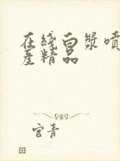 在线白浆喷水国产精品