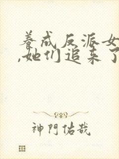 养成反派女主后,她们追来了