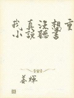 我真没想重生啊小说听书