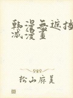 韩漫无遮挡无删减漫画
