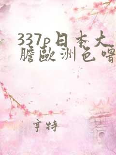 337p日本大胆欧洲色噜噜