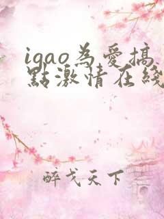igao为爱搞点激情在线观看