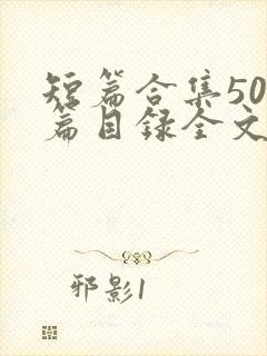 短篇合集500篇目录全文阅读