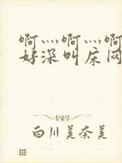 啊灬啊灬啊灬快好深叫床网站