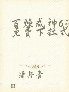 百炼成神6漫画免费下拉式六漫画