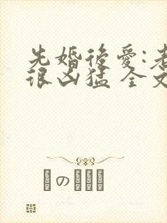 先婚后爱:老公很凶猛 全文免费阅读