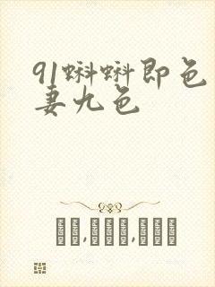 91蝌蚪即色人妻九色