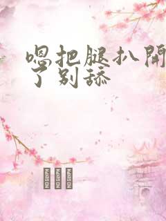 嗯把腿扒开别揉了别舔