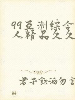 99亚洲综合成人精品久久久